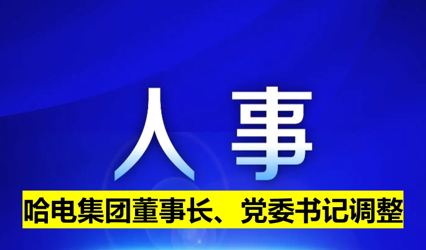 哈電集團董事長、黨委書記調(diào)整