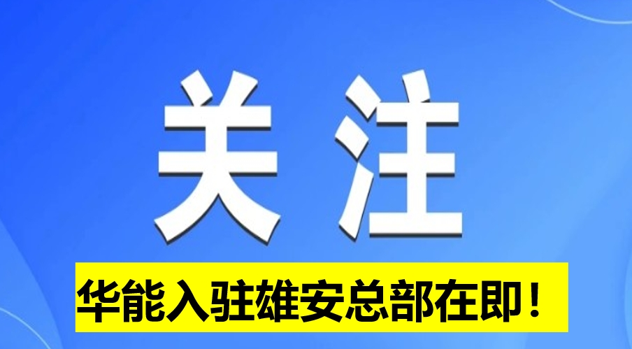 華能入駐雄安總部在即！