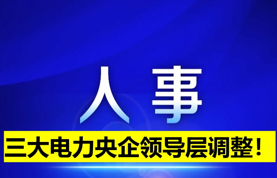 三大電力央企領導層調(diào)整！