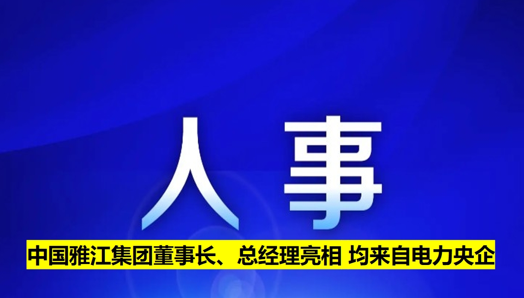 中國雅江集團董事長、總經(jīng)理亮相 均來自電力央企