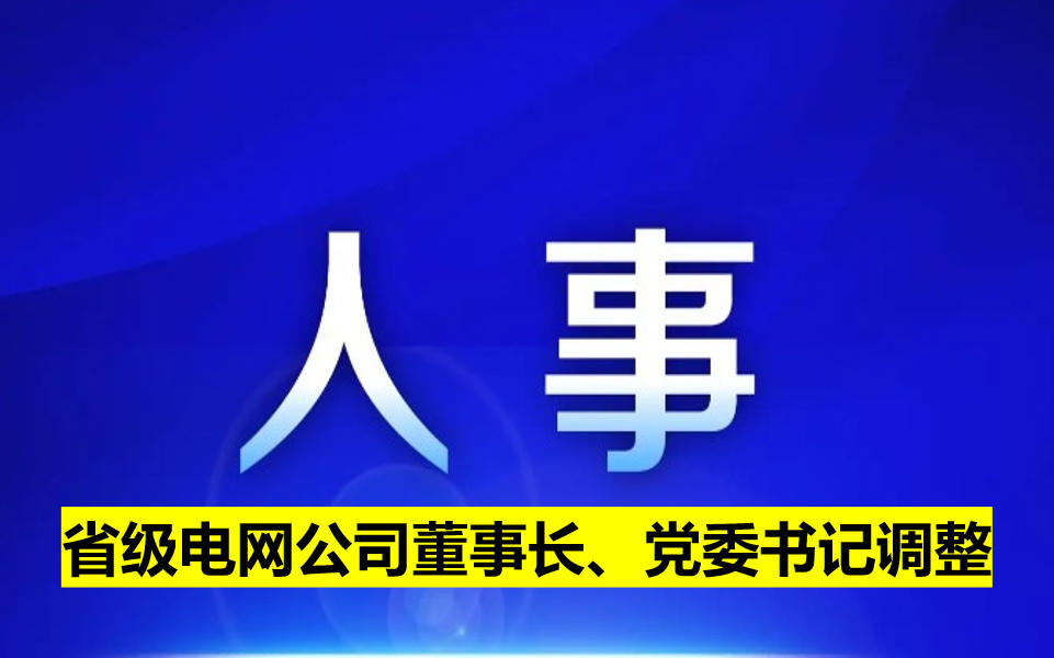 省級(jí)電網(wǎng)公司董事長(zhǎng)、黨委書(shū)記調(diào)整