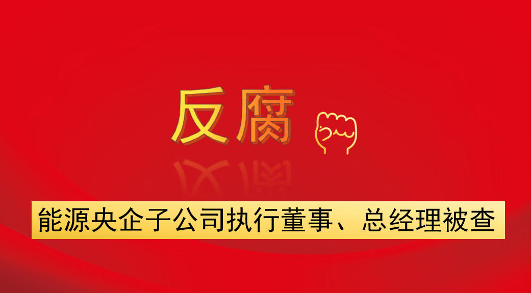 能源央企子公司執(zhí)行董事、總經(jīng)理被查