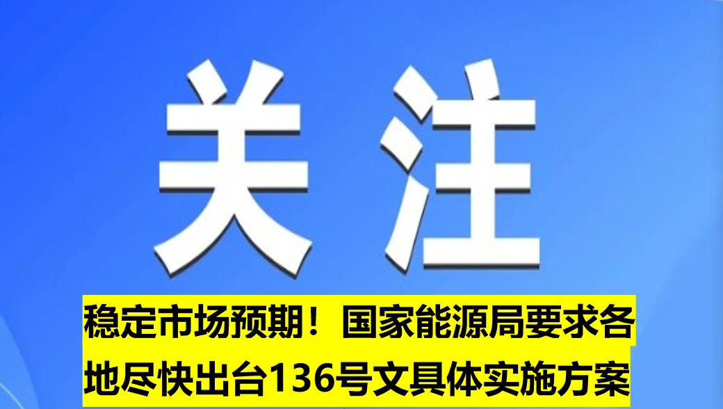 穩(wěn)定市場(chǎng)預(yù)期！國(guó)家能源局要求各地盡快出臺(tái)136號(hào)文具體實(shí)施方案